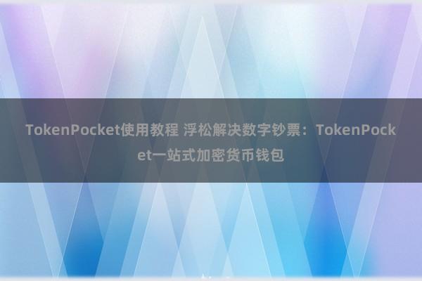 TokenPocket使用教程 浮松解决数字钞票：TokenPocket一站式加密货币钱包