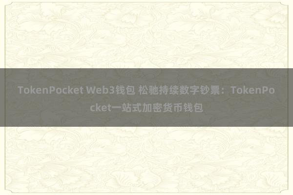 TokenPocket Web3钱包 松驰持续数字钞票：TokenPocket一站式加密货币钱包