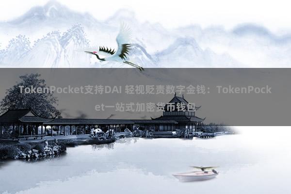 TokenPocket支持DAI 轻视贬责数字金钱：TokenPocket一站式加密货币钱包