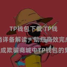 TP钱包下载 TP钱包成立文档详备解读，助您高效完成欺骗商城中TP钱包的集成与成立。