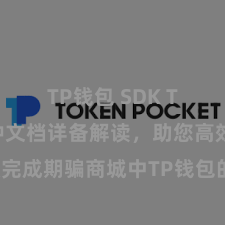 TP钱包 SDK TP钱包栽种文档详备解读，助您高效完成期骗商城中TP钱包的集成与栽种。