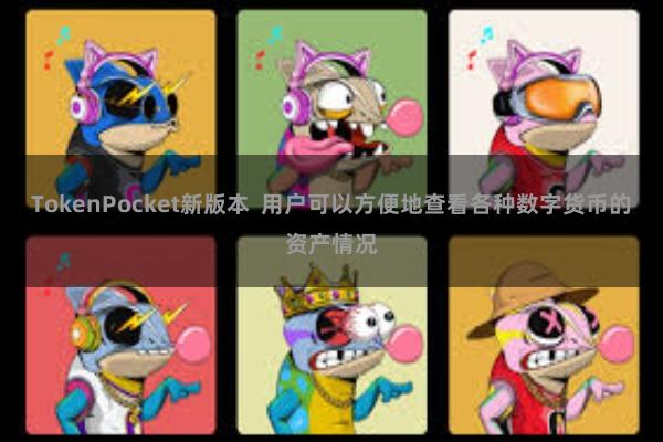 TokenPocket新版本  用户可以方便地查看各种数字货币的资产情况